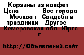 Корзины из конфет › Цена ­ 1 600 - Все города, Москва г. Свадьба и праздники » Другое   . Кемеровская обл.,Юрга г.